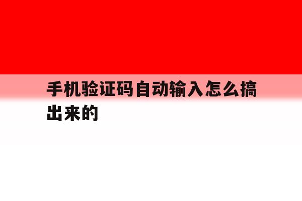 手机验证码自动输入怎么搞出来的 手机验证码自动输入怎么搞出来的