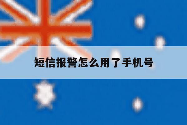 短信报警怎么用了手机号 短信报警怎么用了手机号