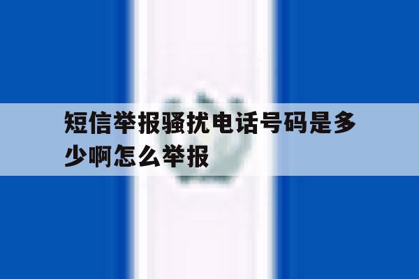 短信举报骚扰电话号码是多少啊怎么举报 短信举报骚扰电话号码是多少啊怎么举报