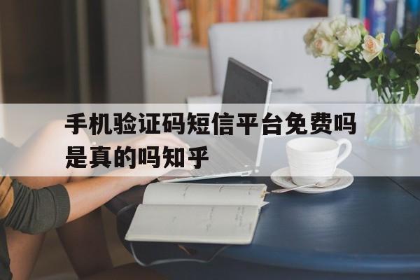 包含手机验证码短信平台免费吗是真的吗知乎的词条 包含手机验证码短信平台免费吗是真的吗知乎的词条