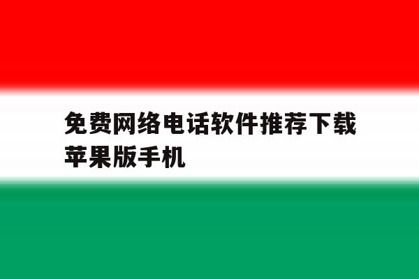 关于免费网络电话软件推荐下载苹果版手机的信息 关于免费网络电话软件推荐下载苹果版手机的信息