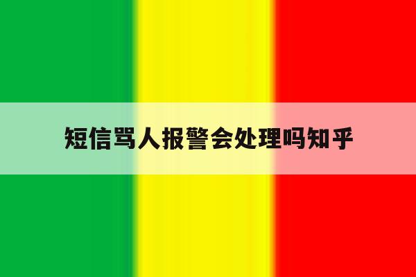 短信骂人报警会处理吗知乎 短信骂人报警会处理吗知乎