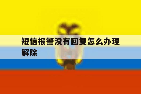短信报警没有回复怎么办理解除 短信报警没有回复怎么办理解除