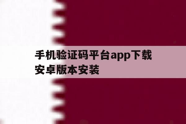 手机验证码平台app下载安卓版本安装 手机验证码平台app下载安卓版本安装