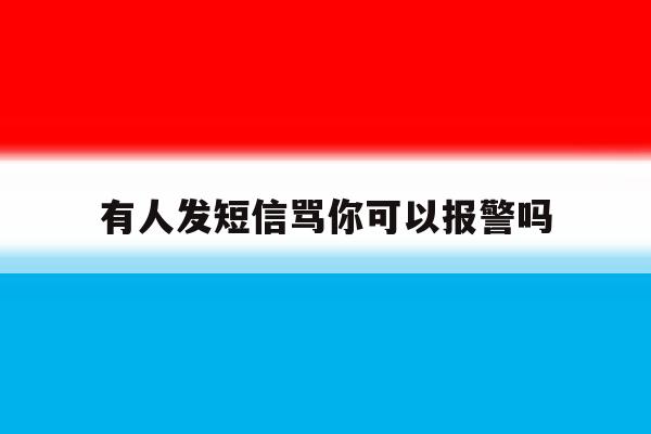 有人发短信骂你可以报警吗 有人发短信骂你可以报警吗