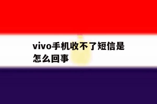 vivo手机收不了短信是怎么回事 vivo手机收不了短信是怎么回事