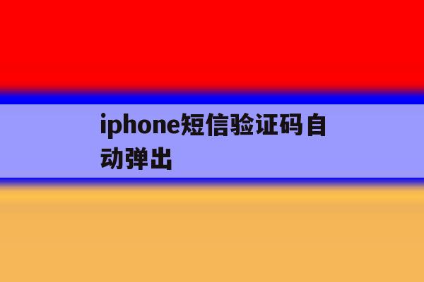 iphone短信验证码自动弹出 iphone短信验证码自动弹出