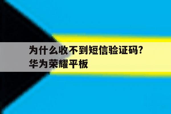 包含为什么收不到短信验证码?华为荣耀平板的词条 包含为什么收不到短信验证码?华为荣耀平板的词条