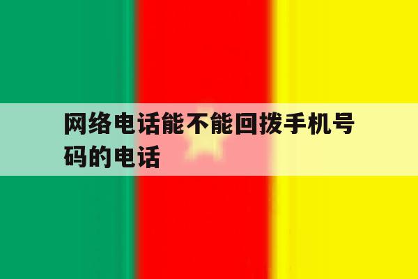 网络电话能不能回拨手机号码的电话 网络电话能不能回拨手机号码的电话