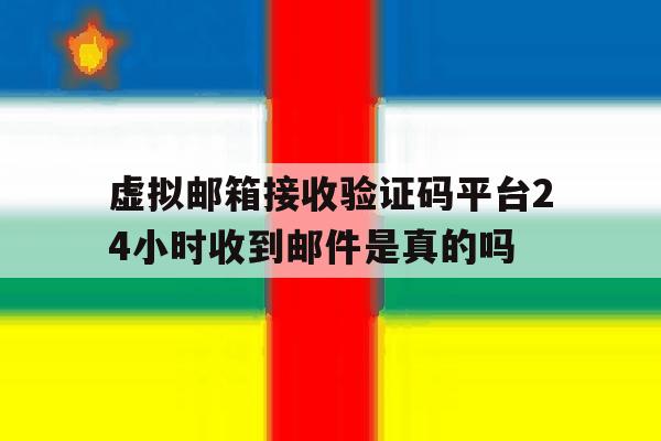 关于虚拟邮箱接收验证码平台24小时收到邮件是真的吗的信息 关于虚拟邮箱接收验证码平台24小时收到邮件是真的吗的信息