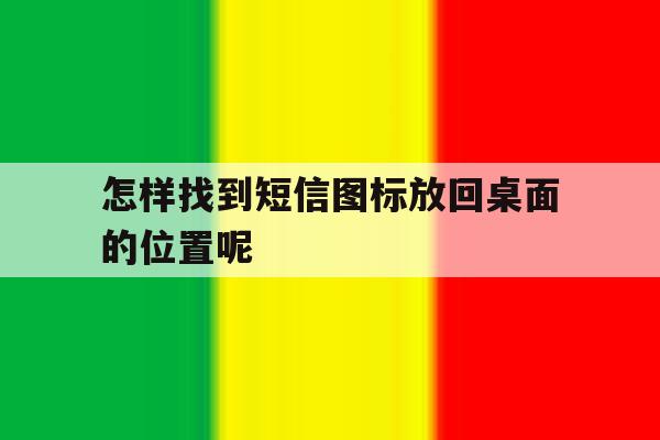 怎样找到短信图标放回桌面的位置呢 怎样找到短信图标放回桌面的位置呢