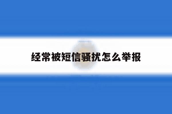经常被短信骚扰怎么举报 经常被短信骚扰怎么举报