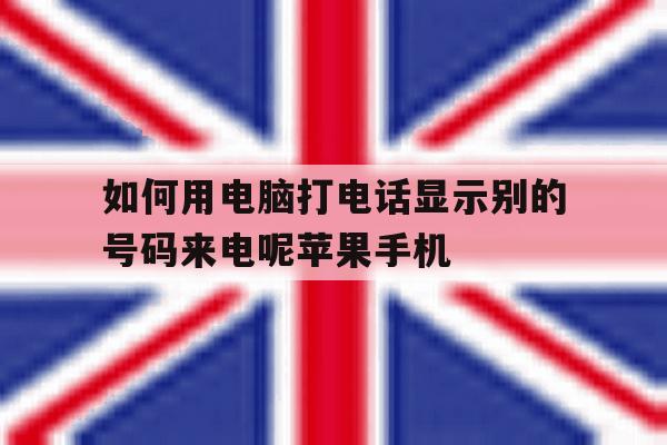 关于如何用电脑打电话显示别的号码来电呢苹果手机的信息 关于如何用电脑打电话显示别的号码来电呢苹果手机的信息