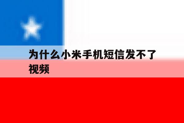 为什么小米手机短信发不了视频 为什么小米手机短信发不了视频