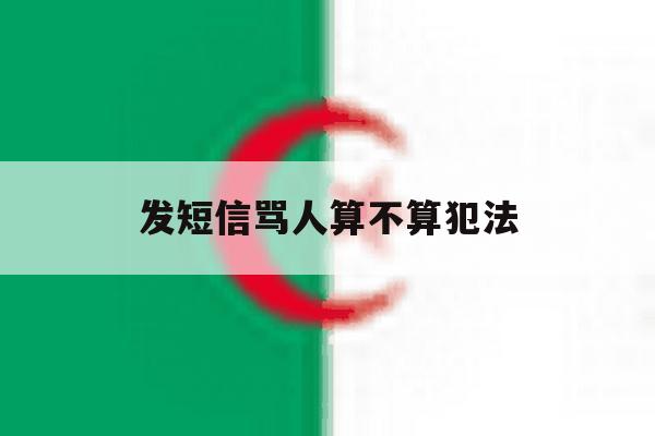 发短信骂人算不算犯法 发短信骂人算不算犯法
