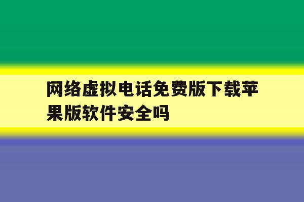 包含网络虚拟电话免费版下载苹果版软件安全吗的词条 包含网络虚拟电话免费版下载苹果版软件安全吗的词条