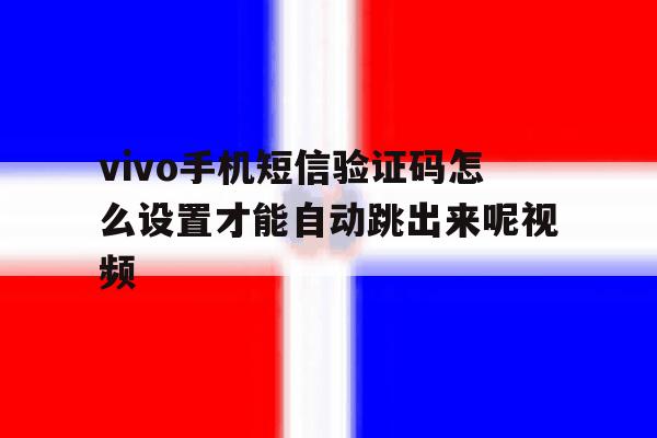 包含vivo手机短信验证码怎么设置才能自动跳出来呢视频的词条 包含vivo手机短信验证码怎么设置才能自动跳出来呢视频的词条