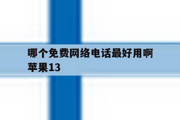 哪个免费网络电话最好用啊苹果13 哪个免费网络电话最好用啊苹果13