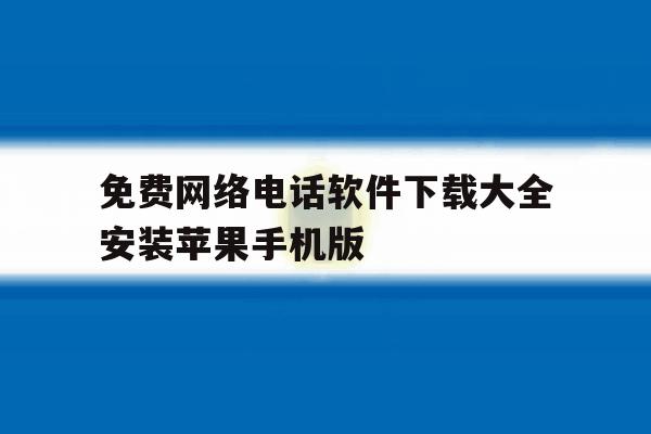 关于免费网络电话软件下载大全安装苹果手机版的信息 关于免费网络电话软件下载大全安装苹果手机版的信息
