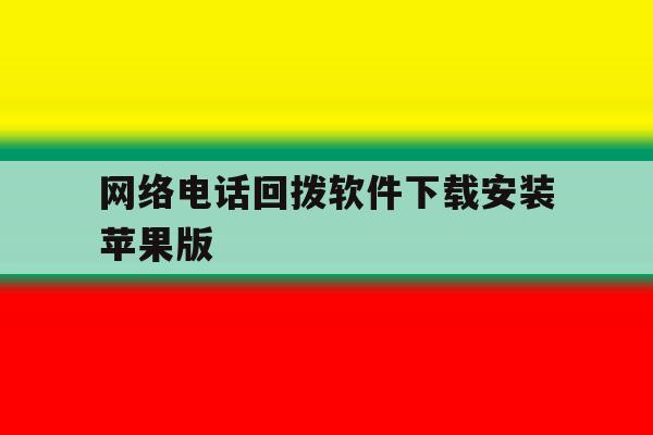 网络电话回拨软件下载安装苹果版 网络电话回拨软件下载安装苹果版