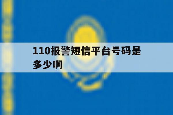 110报警短信平台号码是多少啊 110报警短信平台号码是多少啊