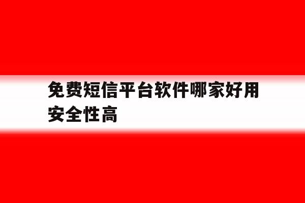 免费短信平台软件哪家好用安全性高 免费短信平台软件哪家好用安全性高