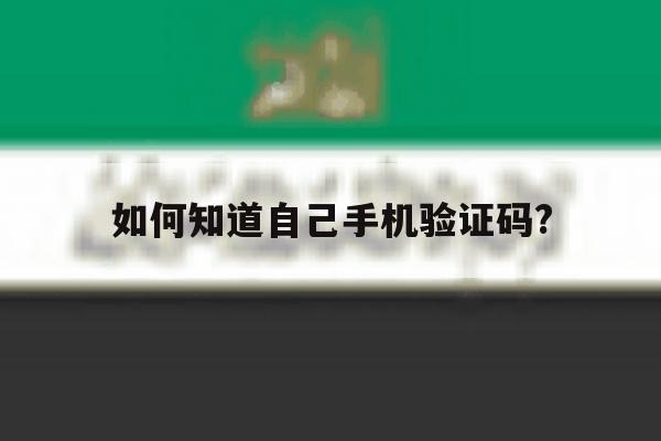 如何知道自己手机验证码? 如何知道自己手机验证码?