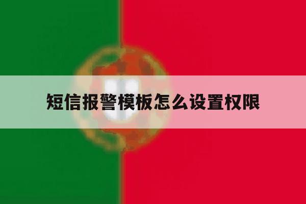 短信报警模板怎么设置权限 短信报警模板怎么设置权限