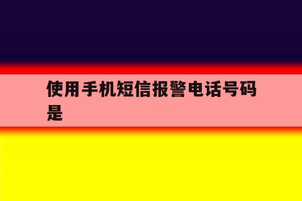 使用手机短信报警电话号码是 使用手机短信报警电话号码是