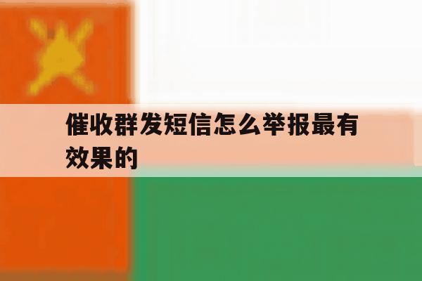 催收群发短信怎么举报最有效果的 催收群发短信怎么举报最有效果的