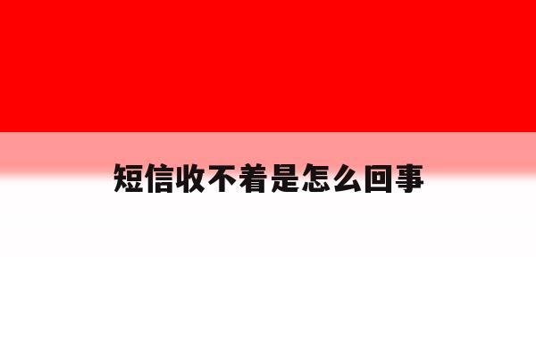短信收不着是怎么回事 短信收不着是怎么回事