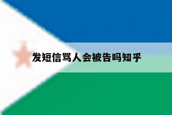 发短信骂人会被告吗知乎 发短信骂人会被告吗知乎