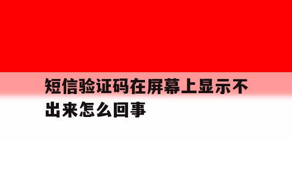 短信验证码在屏幕上显示不出来怎么回事 短信验证码在屏幕上显示不出来怎么回事