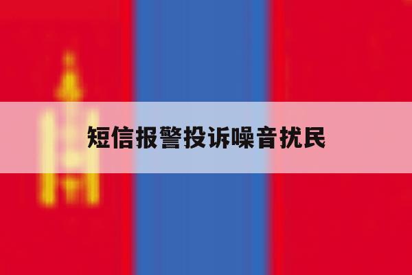 短信报警投诉噪音扰民 短信报警投诉噪音扰民