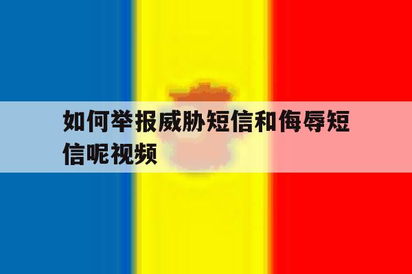 如何举报威胁短信和侮辱短信呢视频 如何举报威胁短信和侮辱短信呢视频
