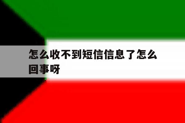 怎么收不到短信信息了怎么回事呀 怎么收不到短信信息了怎么回事呀