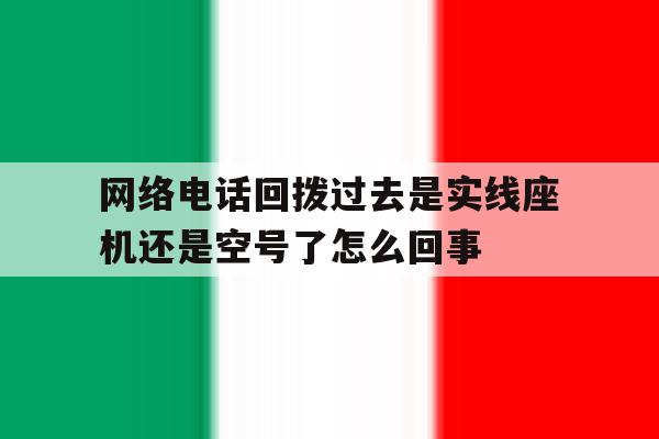 网络电话回拨过去是实线座机还是空号了怎么回事的简单介绍 网络电话回拨过去是实线座机还是空号了怎么回事的简单介绍