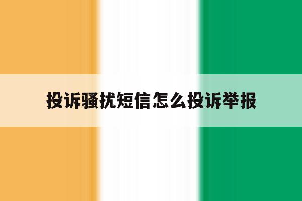 投诉骚扰短信怎么投诉举报 投诉骚扰短信怎么投诉举报