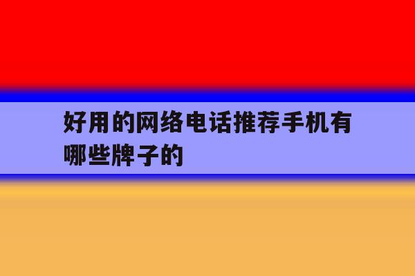 包含好用的网络电话推荐手机有哪些牌子的的词条 包含好用的网络电话推荐手机有哪些牌子的的词条