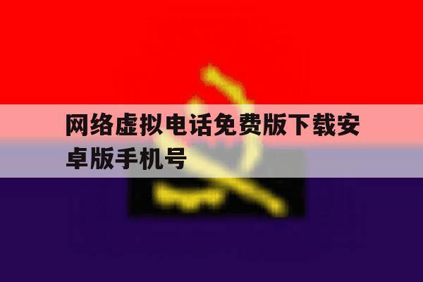 网络虚拟电话免费版下载安卓版手机号 网络虚拟电话免费版下载安卓版手机号