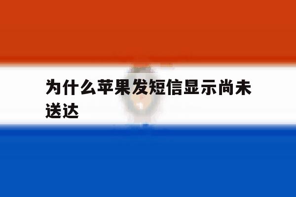 为什么苹果发短信显示尚未送达 为什么苹果发短信显示尚未送达
