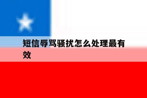 短信辱骂骚扰怎么处理最有效 短信辱骂骚扰怎么处理最有效