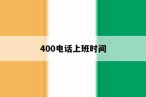 400电话上班时间 400电话上班时间