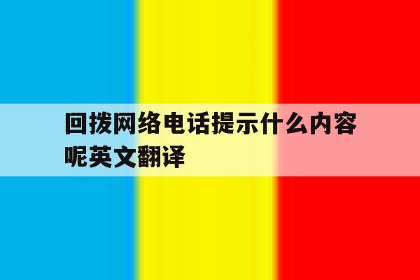 回拨网络电话提示什么内容呢英文翻译 回拨网络电话提示什么内容呢英文翻译