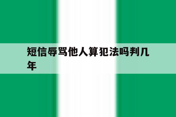 短信辱骂他人算犯法吗判几年 短信辱骂他人算犯法吗判几年