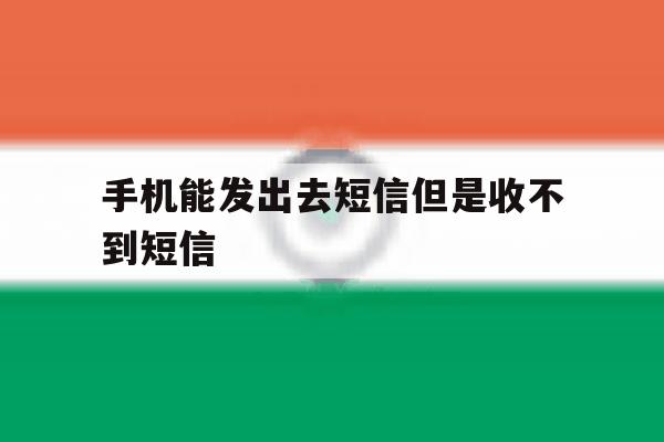 手机能发出去短信但是收不到短信 手机能发出去短信但是收不到短信