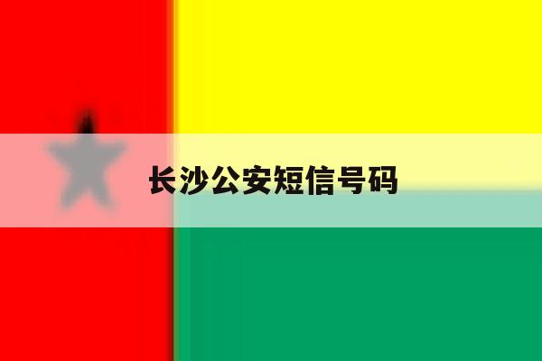 长沙公安短信号码 长沙公安短信号码