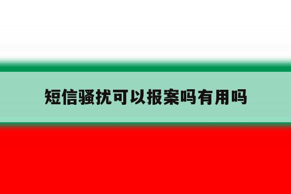 短信骚扰可以报案吗有用吗 短信骚扰可以报案吗有用吗