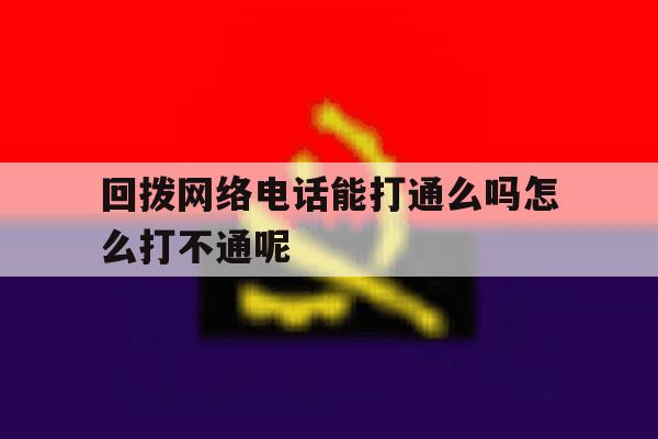 回拨网络电话能打通么吗怎么打不通呢 回拨网络电话能打通么吗怎么打不通呢