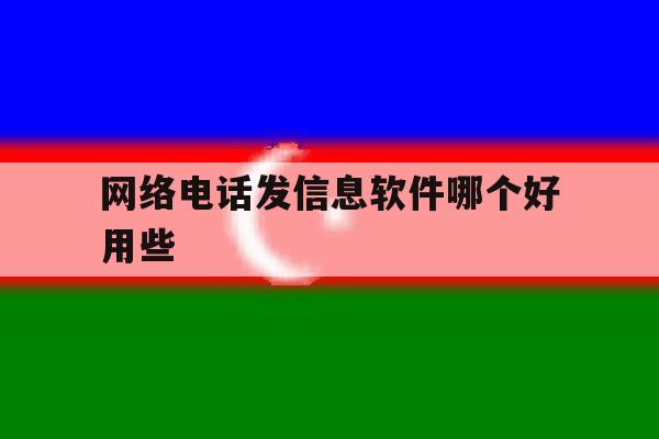 网络电话发信息软件哪个好用些 网络电话发信息软件哪个好用些